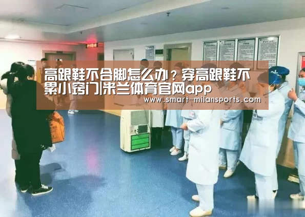 高跟鞋不合脚怎么办?穿高跟鞋不累小窍门|米兰体育官网app(图2) 米兰体育官网app