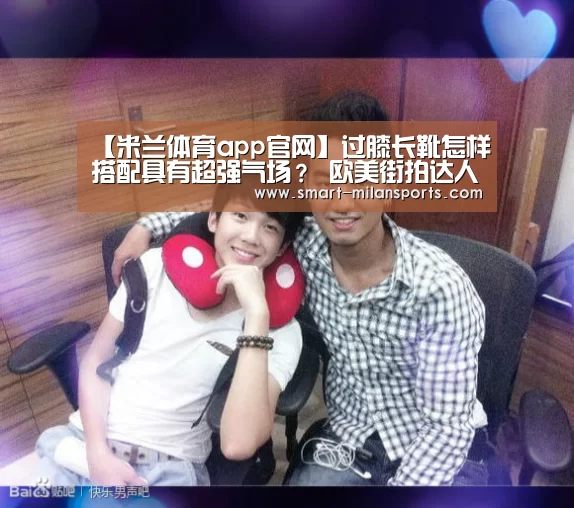 【米兰体育app官网】过膝长靴怎样搭配具有超强气场? 欧美街拍达人为你支招(图1) 米兰体育app