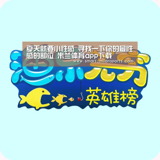 夏天就要小性感 寻找一下你的最性感的部位_米兰体育app下载(图3) 米兰体育app