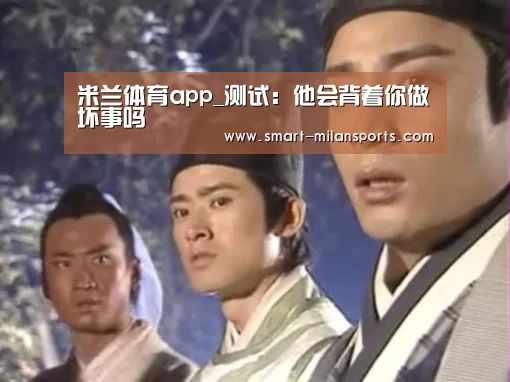 米兰体育app_测试:他会背着你做坏事吗(图2) 米兰体育app官网